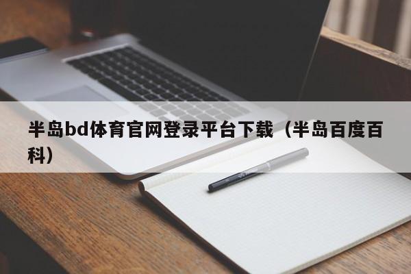 半岛bd体育官网登录平台下载（半岛百度百科）