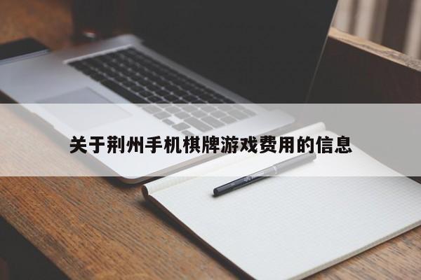 关于荆州手机棋牌游戏费用的信息