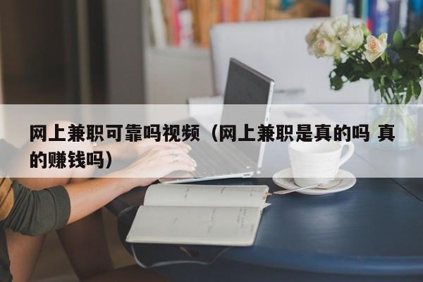 网上兼职可靠吗视频（网上兼职是真的吗 真的赚钱吗）