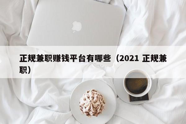 正规兼职赚钱平台有哪些（2021 正规兼职）