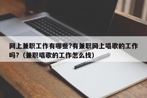 网上兼职工作有哪些?有兼职网上唱歌的工作吗?（兼职唱歌的工作怎么找）