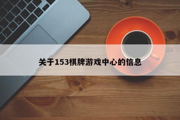 关于153棋牌游戏中心的信息