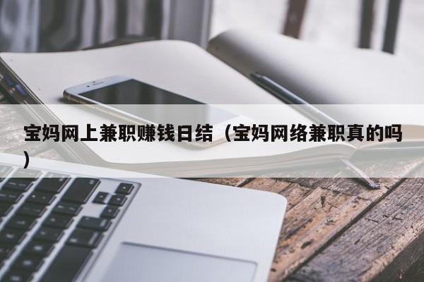 宝妈网上兼职赚钱日结（宝妈网络兼职真的吗）