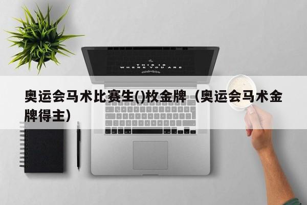 奥运会马术比赛生()枚金牌（奥运会马术金牌得主）