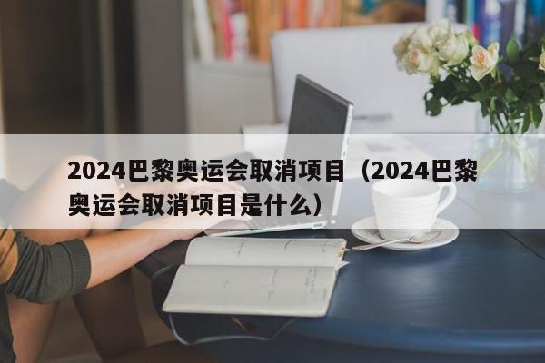 2024巴黎奥运会取消项目（2024巴黎奥运会取消项目是什么）