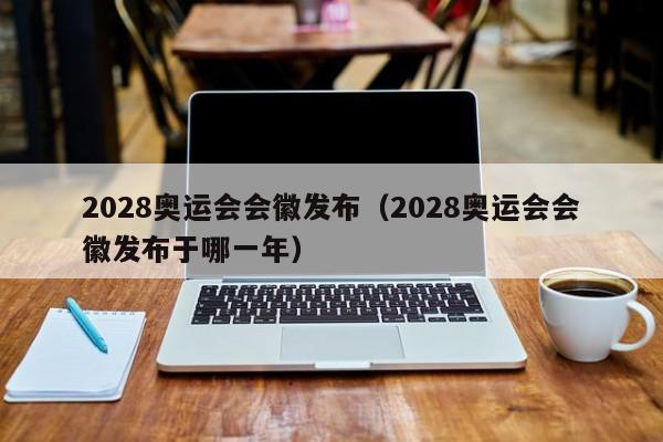 2028奥运会会徽发布（2028奥运会会徽发布于哪一年）