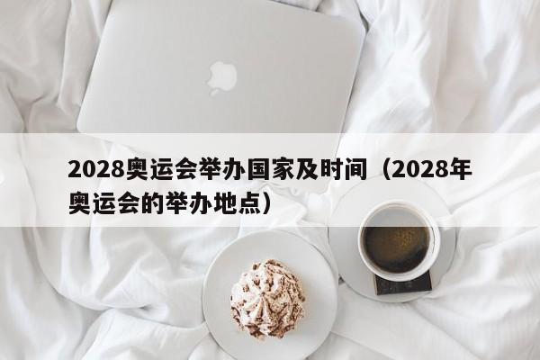 2028奥运会举办国家及时间（2028年奥运会的举办地点）