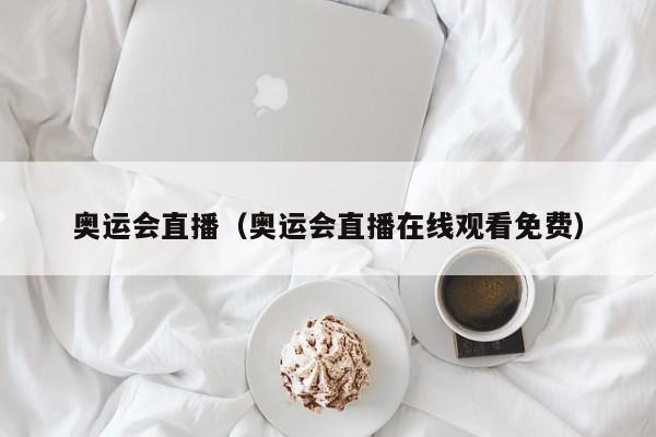 奥运会直播（奥运会直播在线观看免费）