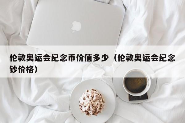 伦敦奥运会纪念币价值多少（伦敦奥运会纪念钞价格）