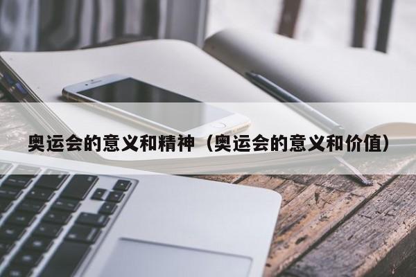 奥运会的意义和精神（奥运会的意义和价值）