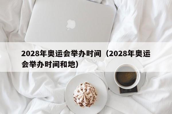 2028年奥运会举办时间（2028年奥运会举办时间和地）