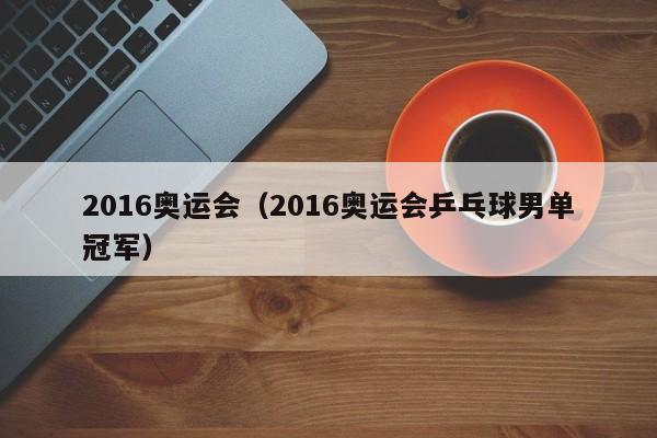 2016奥运会（2016奥运会乒乓球男单冠军）