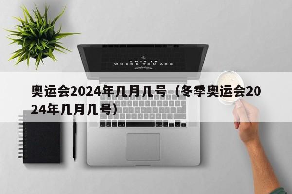 奥运会2024年几月几号（冬季奥运会2024年几月几号）