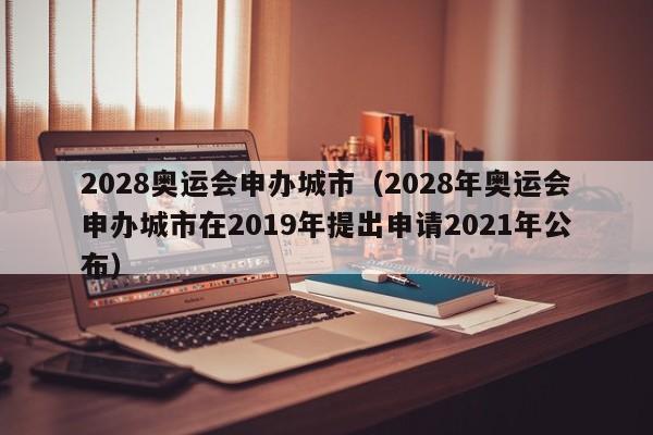 2028奥运会申办城市（2028年奥运会申办城市在2019年提出申请2021年公布）