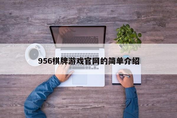 956棋牌游戏官网的简单介绍