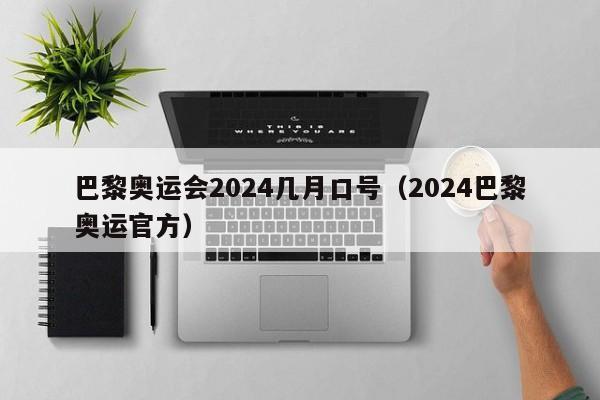 巴黎奥运会2024几月口号（2024巴黎奥运官方）