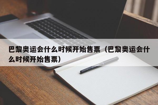 巴黎奥运会什么时候开始售票（巴黎奥运会什么时候开始售票）