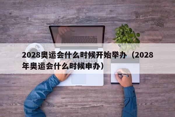 2028奥运会什么时候开始举办（2028年奥运会什么时候申办）