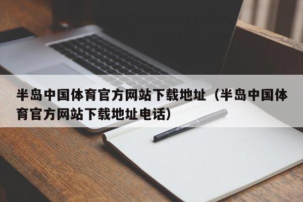 半岛中国体育官方网站下载地址（半岛中国体育官方网站下载地址电话）