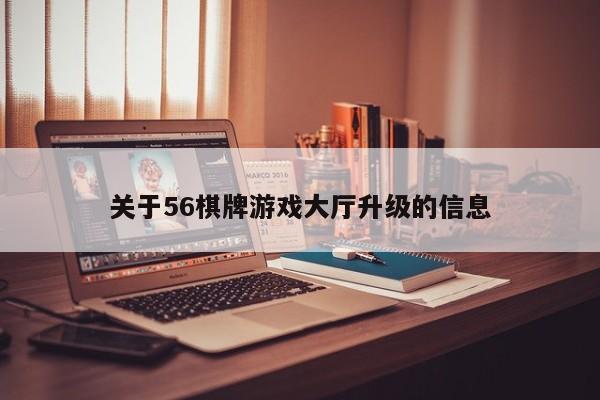 关于56棋牌游戏大厅升级的信息