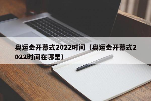 奥运会开幕式2022时间（奥运会开幕式2022时间在哪里）