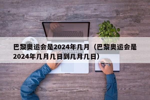 巴黎奥运会是2024年几月（巴黎奥运会是2024年几月几日到几月几日）