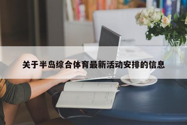 关于半岛综合体育最新活动安排的信息