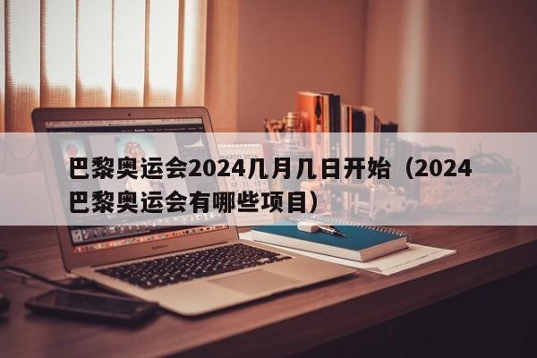 巴黎奥运会2024几月几日开始（2024巴黎奥运会有哪些项目）