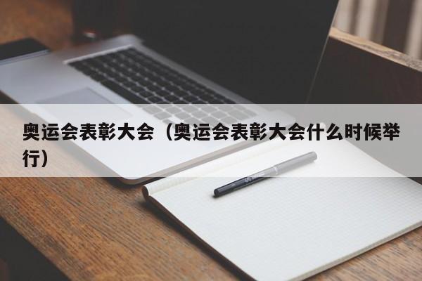 奥运会表彰大会（奥运会表彰大会什么时候举行）