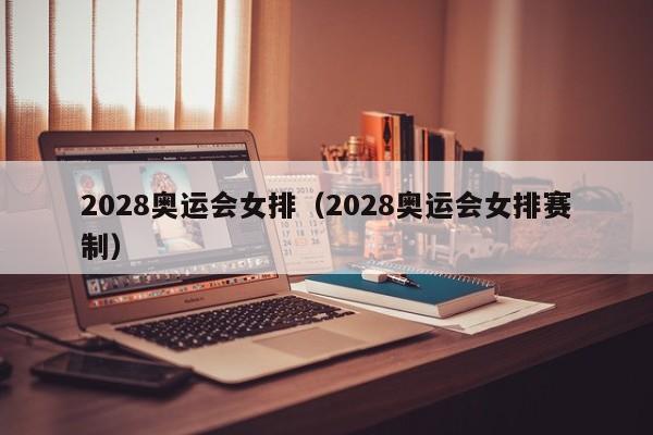 2028奥运会女排（2028奥运会女排赛制）