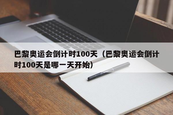 巴黎奥运会倒计时100天（巴黎奥运会倒计时100天是哪一天开始）