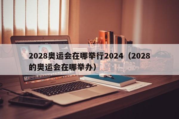 2028奥运会在哪举行2024（2028的奥运会在哪举办）