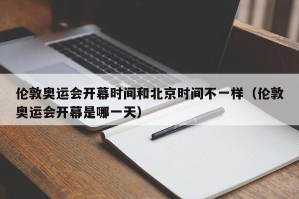 伦敦奥运会开幕时间和北京时间不一样（伦敦奥运会开幕是哪一天）