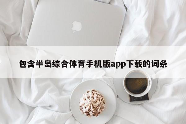 包含半岛综合体育手机版app下载的词条