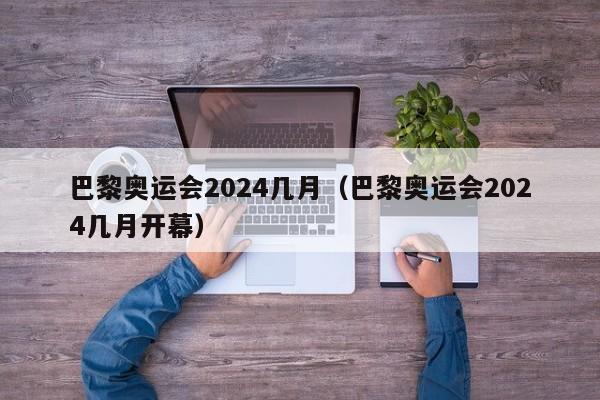 巴黎奥运会2024几月（巴黎奥运会2024几月开幕）