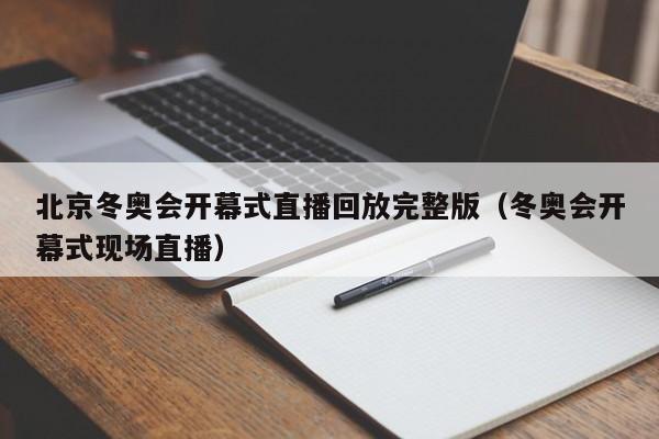 北京冬奥会开幕式直播回放完整版（冬奥会开幕式现场直播）