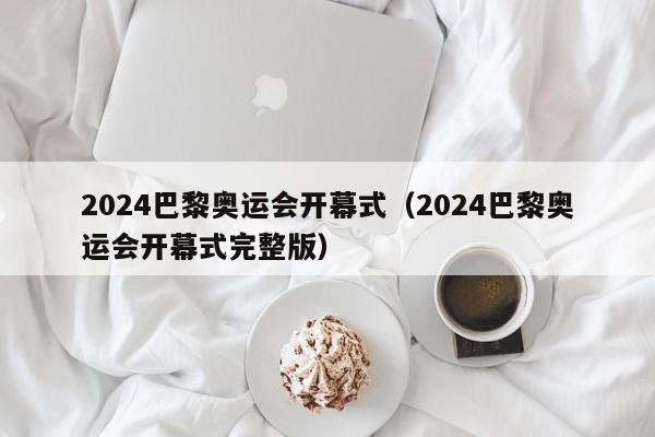 2024巴黎奥运会开幕式（2024巴黎奥运会开幕式完整版）