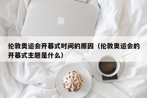 伦敦奥运会开幕式时间的原因（伦敦奥运会的开幕式主题是什么）