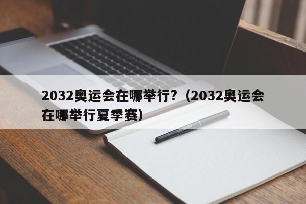 2032奥运会在哪举行?（2032奥运会在哪举行夏季赛）