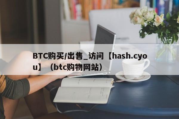 BTC购买/出售_访问【hash.cyou】（btc购物网站）