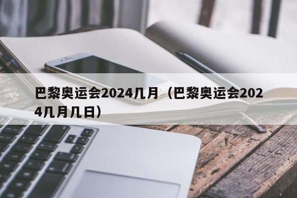 巴黎奥运会2024几月（巴黎奥运会2024几月几日）