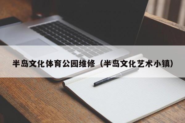 半岛文化体育公园维修（半岛文化艺术小镇）