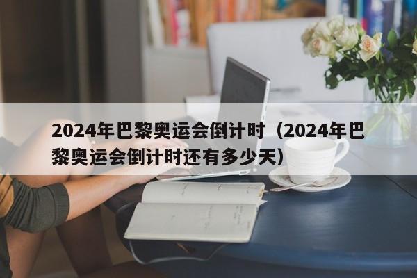 2024年巴黎奥运会倒计时（2024年巴黎奥运会倒计时还有多少天）