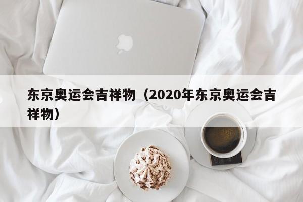 东京奥运会吉祥物（2020年东京奥运会吉祥物）