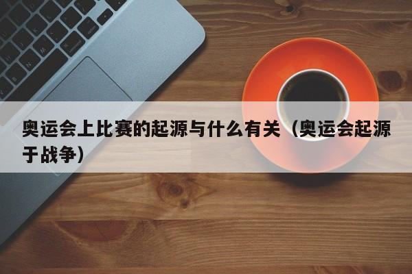 奥运会上比赛的起源与什么有关（奥运会起源于战争）