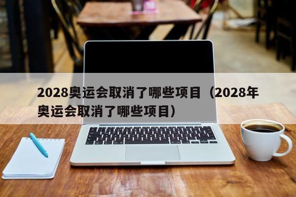 2028奥运会取消了哪些项目（2028年奥运会取消了哪些项目）