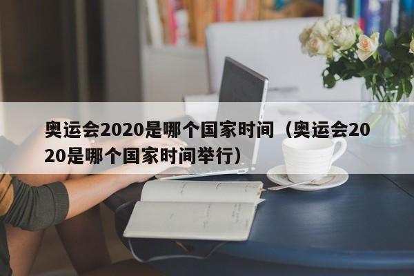 奥运会2020是哪个国家时间（奥运会2020是哪个国家时间举行）