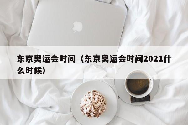 东京奥运会时间（东京奥运会时间2021什么时候）