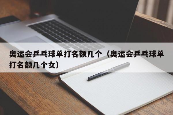 奥运会乒乓球单打名额几个（奥运会乒乓球单打名额几个女）