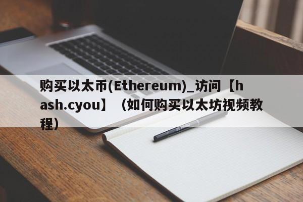 购买以太币(Ethereum)_访问【hash.cyou】（如何购买以太坊视频教程）